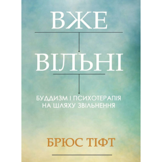 Вже вільні. Буддизм і психотерапія на шляху звільнення. Брюс Тіфт