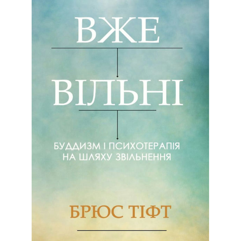 Вже вільні. Буддизм і психотерапія на шляху звільнення. Брюс Тіфт