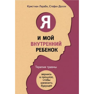 Я і моя внутрішня дитина. Терапія травми. Повернися в минуле, щоб змінити майбутнє. Ларабі К, Доллі С. Я і моя внутрішня дитина. Терапія травми. Повернися в минуле, щоб змінити майбутнє. Ларабі К, Доллі С.