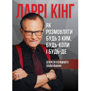 Як розмовляти будь з ким, будь-коли і будь-де. Секрети успішного спілкування Ларрі Кінг, Білл Ґілберт