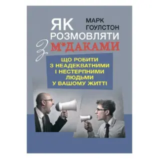 Как разговаривать с м*даками. Что делать с неадекватными и невыносимыми людьми в вашей жизни. Марк Гоулстон