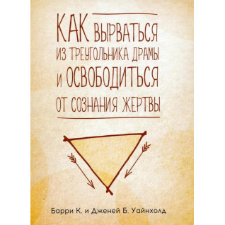 Як вирватися з трикутника драми і позбутися свідомості жертви. Баррі К. Уайнхолд, Дженей Б. Уайнхолд Як вирватися з трикутника драми і позбутися свідомості жертви. Баррі К. Уайнхолд, Дженей Б. Уайнхолд
