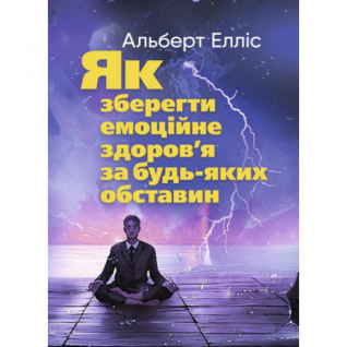 Як зберегти емоційне здоров’я за будь-яких обставин. Альберт Елліс. Як зберегти емоційне здоров’я за будь-яких обставин. Альберт Елліс.
