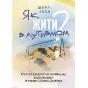 Як жити з аутизмом? Психолого-педагогічні рекомендації щодо взаємодії та роботи з дітьми з аутизмом. Ширлі Коен