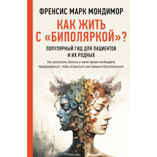 Как жить с "биполяркой"? Популярный гид для пациентов и их родных. Френсис Марк Мондимор Как жить с "биполяркой"? Популярный гид для пациентов и их родных. Френсис Марк Мондимор