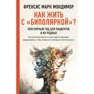 Как жить с "биполяркой"? Популярный гид для пациентов и их родных. Френсис Марк Мондимор