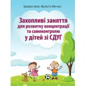 Захопливі заняття для розвитку концентрації та самоконтролю у дітей зі СДУГ. Шейла Хейг, Фелісіті Мітчел