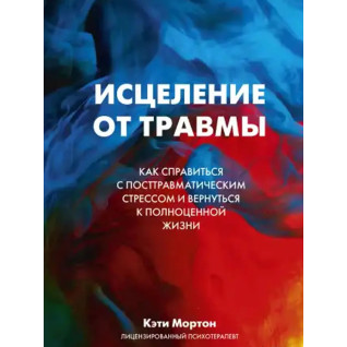 Исцеление от травмы. Как справиться с последствиями постравматического стресса. Мортон К. Исцеление от травмы. Как справиться с последствиями постравматического стресса. Мортон К.