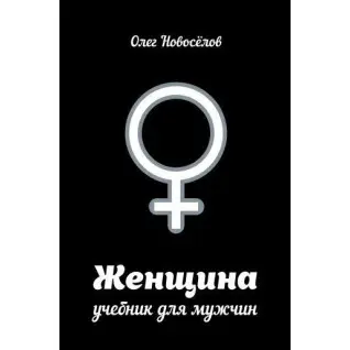 Женщина. Учебник для мужчин. Олег Новоселов