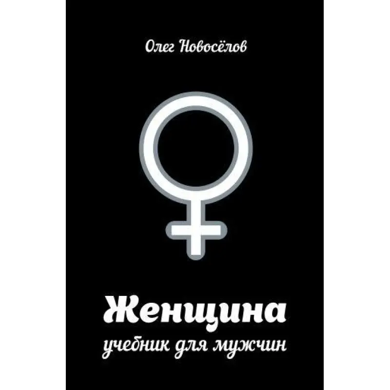 Женщина. Учебник для мужчин. Олег Новоселов