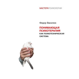 Понимающая психотерапия как психотехническая система. Федор Василюк Понимающая психотерапия как психотехническая система. Федор Василюк