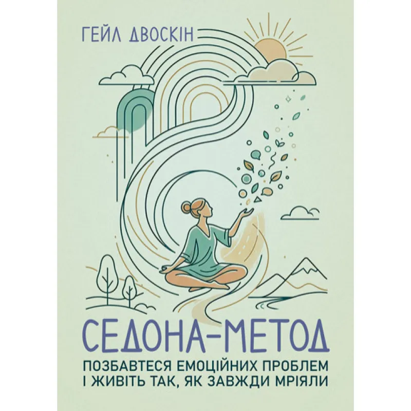 Седона метод: Позбавтеся емоційних проблем і живіть так, як завжди мріяли. Гейл Двоскін