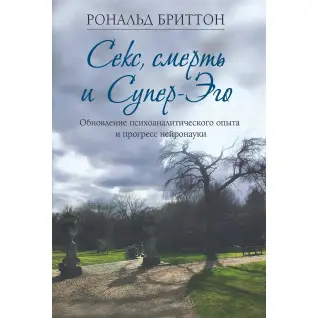 Секс, смерть і Супер-Его. Оновлення психоаналітичного досвіду та прогрес нейронауки. Рональд Бріттон