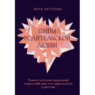 Шипы родительской любви. Понять поступки родителей и дать себе всё, что недополучил в детстве. Вера Якупова Шипы родительской любви. Понять поступки родителей и дать себе всё, что недополучил в детстве. Вера Якупова