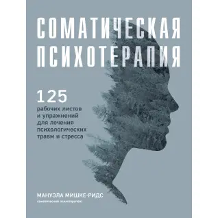 Соматична психотерапія. 125 робочих аркушів і вправ для лікування психологічних травм і стресу. Мануела Мішке-Рідс
