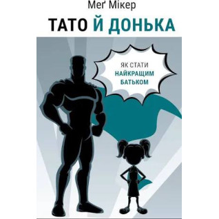 Тато й донька. Як стати найкращим батьком. Меґ Мікер
