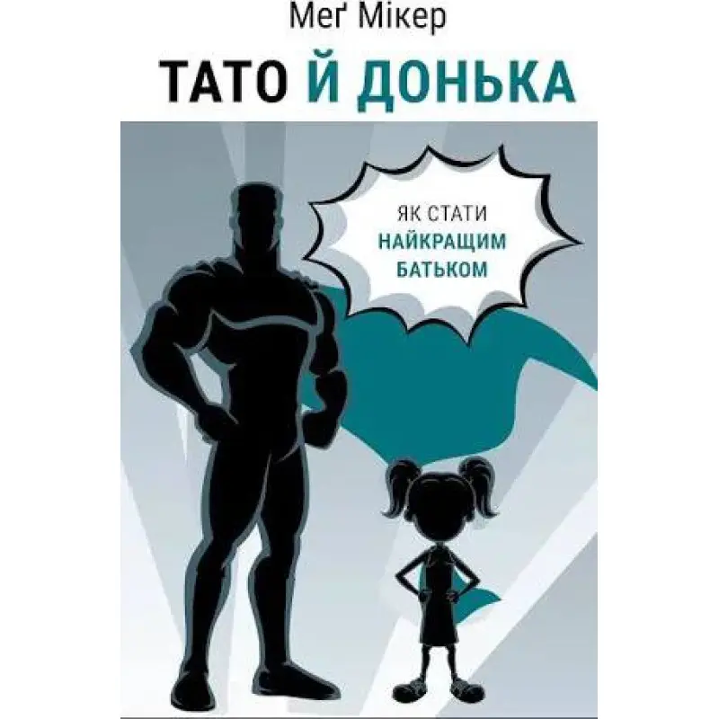 Папа и дочь. Как стать лучшим отцом. Мэг Микер