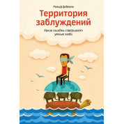 Территория заблуждений Какие ошибки совершают умные люди. Рольф Добелли