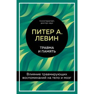 Травма и память. Влияние травмирующих воспоминаний на тело и мозг. Питер А. Левин Травма и память. Влияние травмирующих воспоминаний на тело и мозг. Питер А. Левин