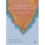 Усвідомлене співчуття до себе. Робочий зошит. Перевірений спосіб прийняти себе, набути внутрішньої сили та процвітати. Крістін Нефф, Крістофер Гермер