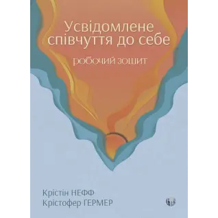 Осознанное сочувствие к себе. Рабочая тетрадь. Проверенный способ принять себя, обрести внутреннюю силу и процветать. Кристин Нефф, Кристофер Гермер