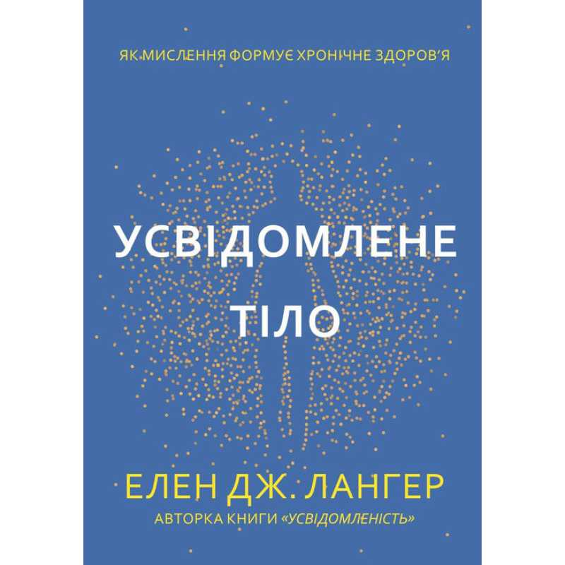 Усвідомлене тіло. Як мислення формує хронічне здоров’я. Елен Дж. Лангер