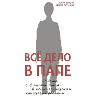 Уся справа в татові. Робота з фігурою батька в психологічному консультуванні. Юлія Зотова, Марія Летучева (м'яка обкладинка) Уся справа в татові. Робота з фігурою батька в психологічному консультуванні. Юлія Зотова, Марія Летучева (м'яка обкладинка)