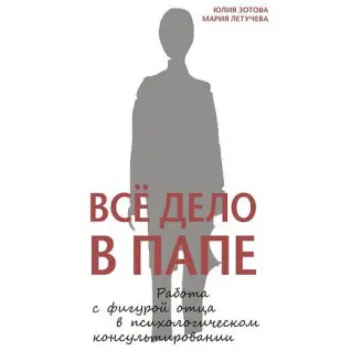 Всё дело в папе. Работа с фигурой отца в психологическом консультировании. Юлия Зотова, Мария Летучева (мягкая обложка)