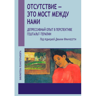 Відсутність - це міст між нами. Депресивний досвід у перспективі гештальт-терапії. Джанні Франчесетті Відсутність - це міст між нами. Депресивний досвід у перспективі гештальт-терапії. Джанні Франчесетті