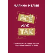 Всё не так. Как выбираться из тупиков общения, в которые мы сами себя загоняем. Марина Мелия 