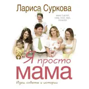 Я просто мама: идеи, советы и истории. Суркова Лариса