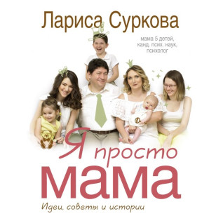 Я просто мама: идеи, советы и истории. Суркова Лариса Я просто мама: идеи, советы и истории. Суркова Лариса