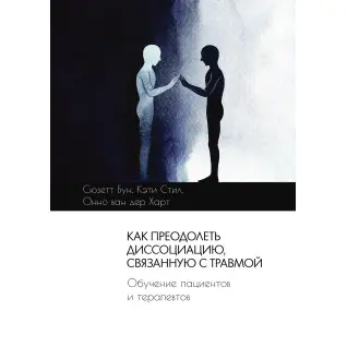 Як подолати дисоціацію, пов'язану з травмою. Сюзетт Бун, Кеті Стіл, Онно ван дер Харт