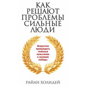Как решают проблемы сильные люди. Райан Холидей