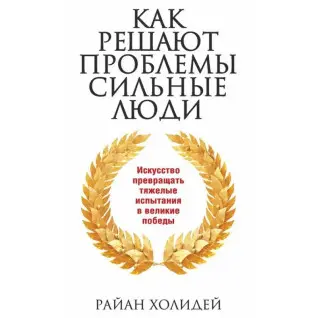 Як вирішують проблеми, сильні люди. Райан Холідей