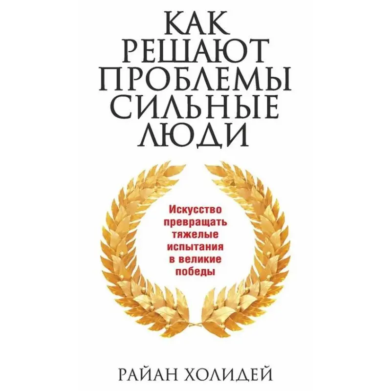 Як вирішують проблеми, сильні люди. Райан Холідей