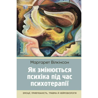 Як змінюється психіка під час психотерапії: емоції, прив’язаність, травма й нейробіологія. Маргарет Вілкінсон Як змінюється психіка під час психотерапії: емоції, прив’язаність, травма й нейробіологія. Маргарет Вілкінсон