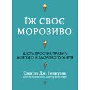 Їж своє морозиво. Шість простих правил довгого й здорового життя. Езекіль Дж. Емануель