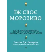 Їж своє морозиво. Шість простих правил довгого й здорового життя. Езекіль Дж. Емануель