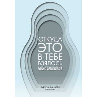 Откуда это в тебе взялось. Найти истоки своих ран, чтобы исцелиться. Виенна Фараон Откуда это в тебе взялось. Найти истоки своих ран, чтобы исцелиться. Виенна Фараон