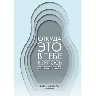 Звідки це в тобі взялося. Знайти витоки своїх ран, щоб зцілитися. Вієнна Фараон