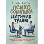 Психосоматика дитячих травм. Навчитись розмовляти добрими словами для майбутнього наших дітей