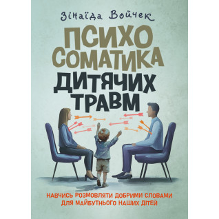 Психосоматика дитячих травм. Навчитись розмовляти добрими словами для майбутнього наших дітей