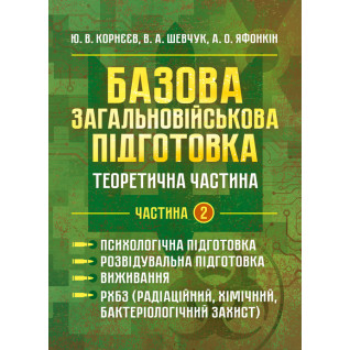 Базова загальновійськова відготовка. Теоретична частина. Частина 2. Психо- логічна підготовка. Розвідувальна підготовка. Виживання. РХБЗ (радіаційний, хімічний, бактеріологічний захист)