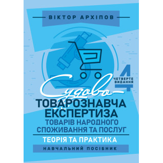 Судово-товарознавча експертиза товарів народного споживання та послуг: теорія та практика: навчальний посібник. 4-те видання