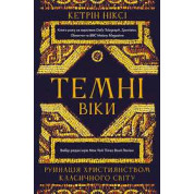 Темні віки. Руйнація християнством класичного світу. Кетрін Ніксі