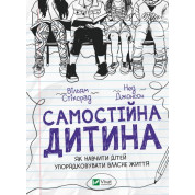 Самостоятельный ребенок. Как научить детей приводить в порядок собственную жизнь. Уильям Стикрад , Нед Джонсон