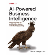 AI-Powered Business Intelligence. Improving Forecasts and Decision Making with Machine Learning. Tobias Zwingmann