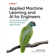 Applied Machine Learning and AI for Engineers: Solve Business Problems That Can't Be Solved Algorithmically. 1st Edition. Jeff Prosise