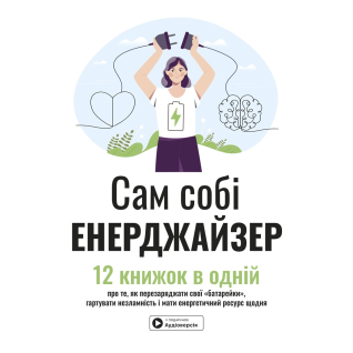 Сам собі енерджайзер. Збірник самарі. 12 книжок в одній про те, як перезаряджати свої "батарейки", гартувати незламність і мати енергетичний ресурс щодня + аудіокнижка